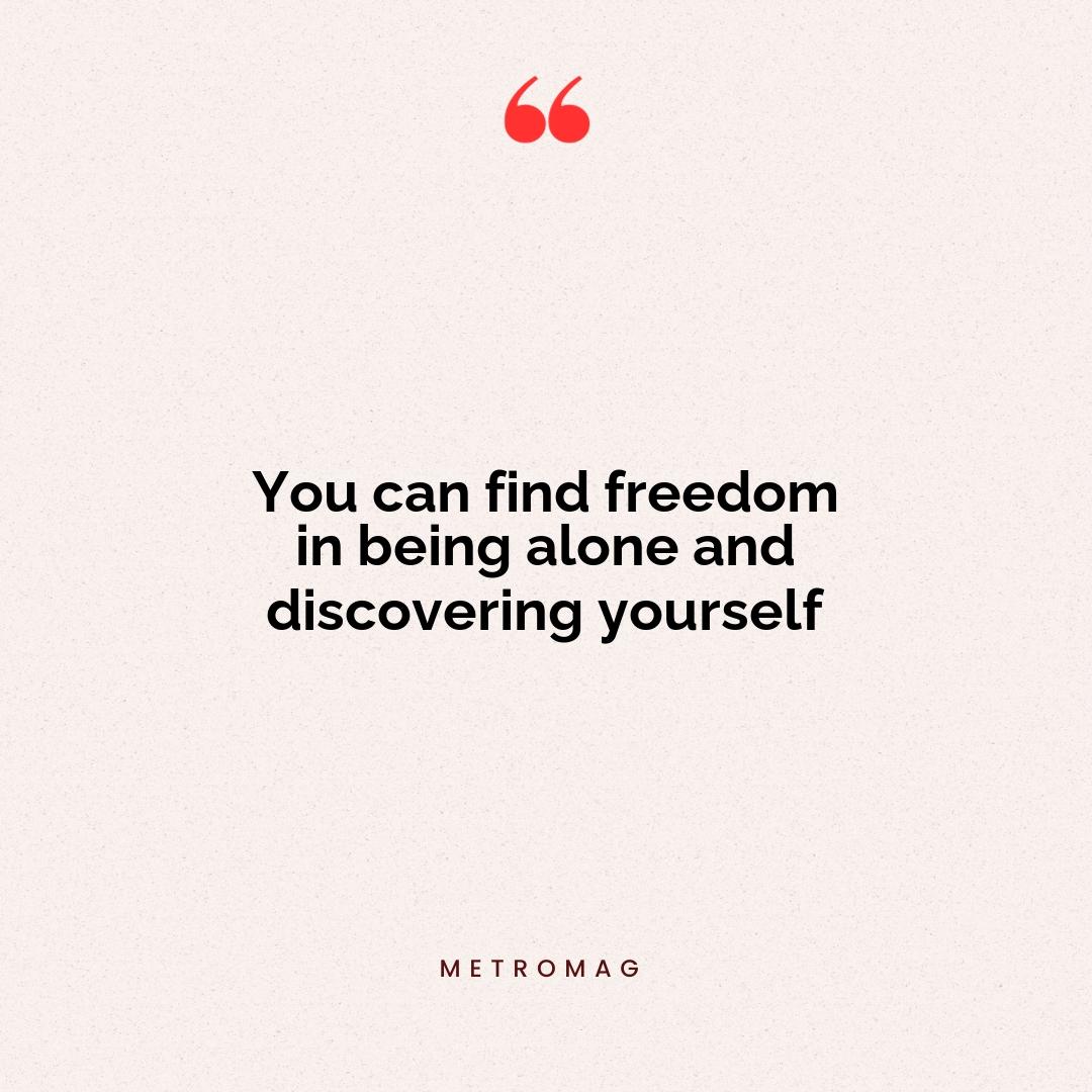 You can find freedom in being alone and discovering yourself