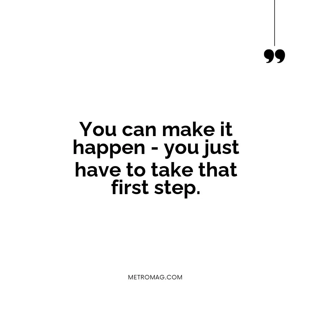 You can make it happen - you just have to take that first step.