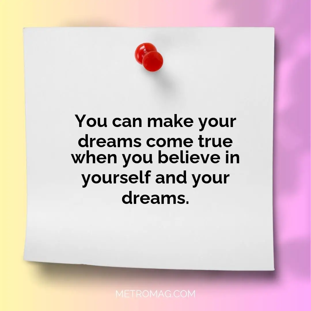 You can make your dreams come true when you believe in yourself and your dreams.