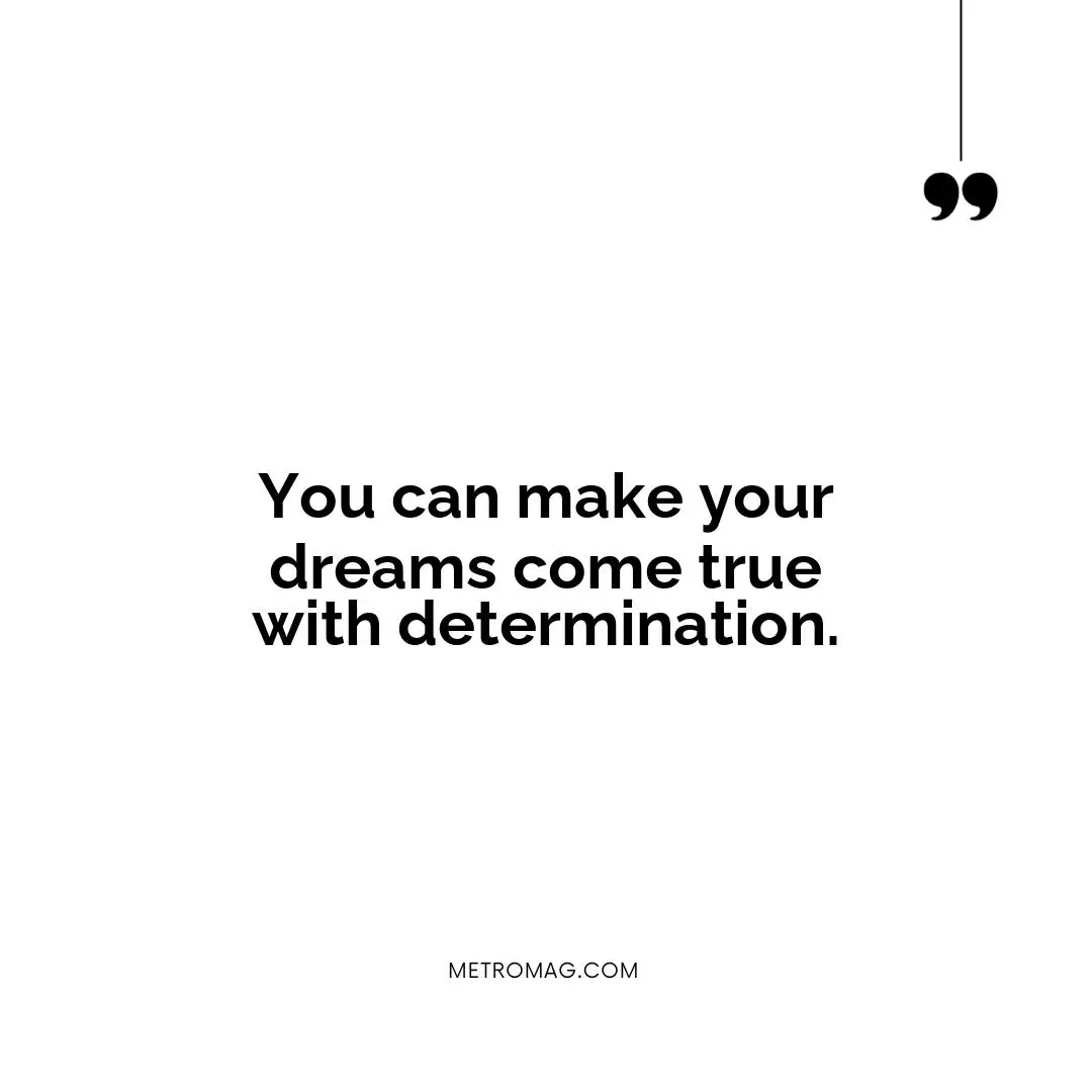 You can make your dreams come true with determination.
