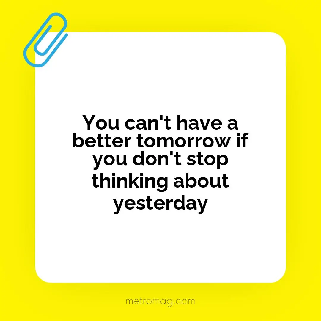 You can't have a better tomorrow if you don't stop thinking about yesterday
