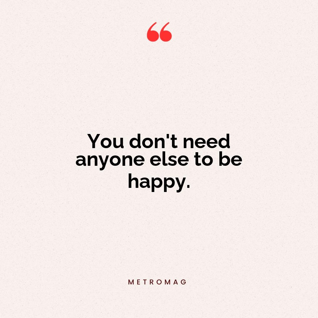You don't need anyone else to be happy.