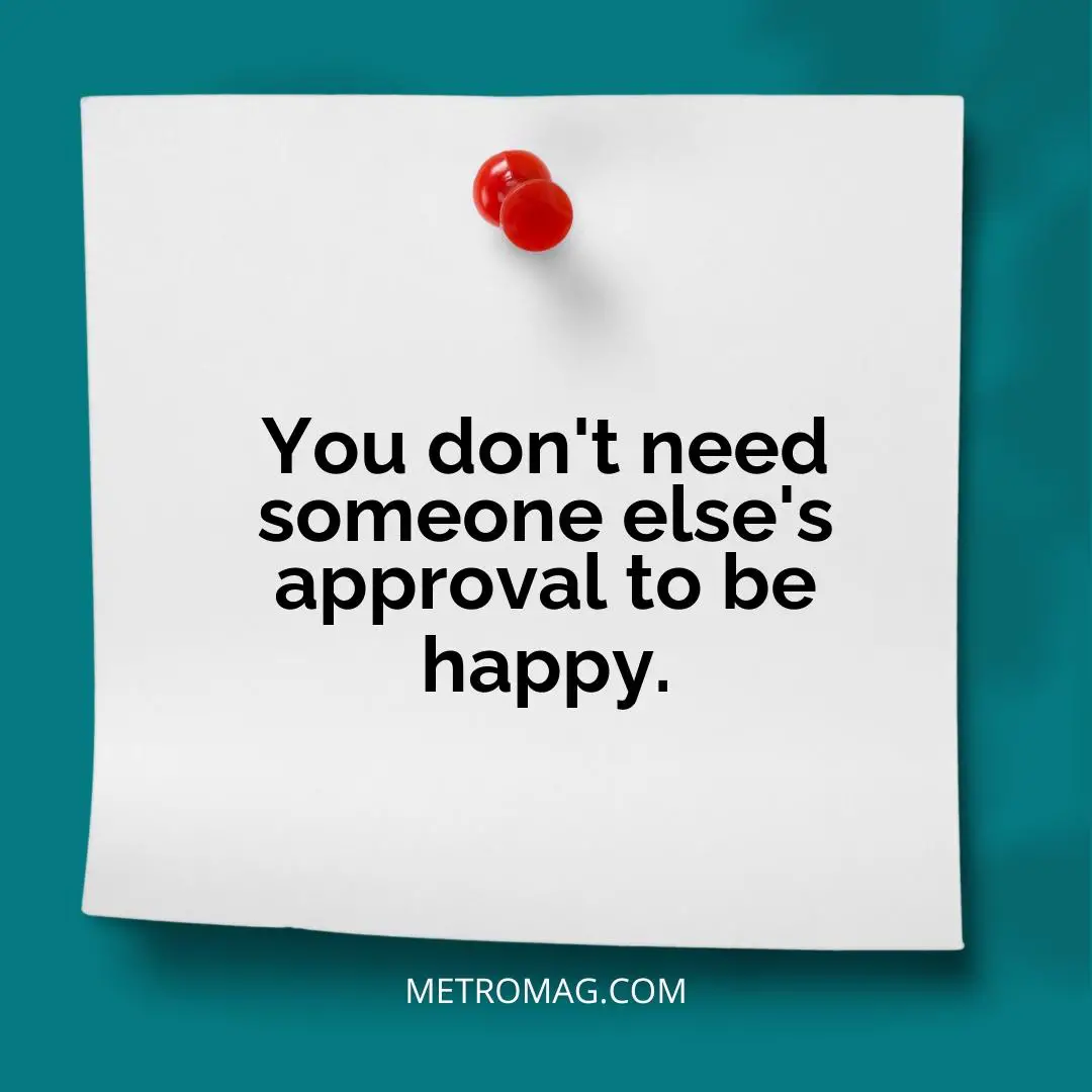 You don't need someone else's approval to be happy.