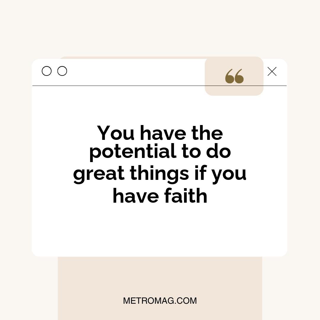 You have the potential to do great things if you have faith