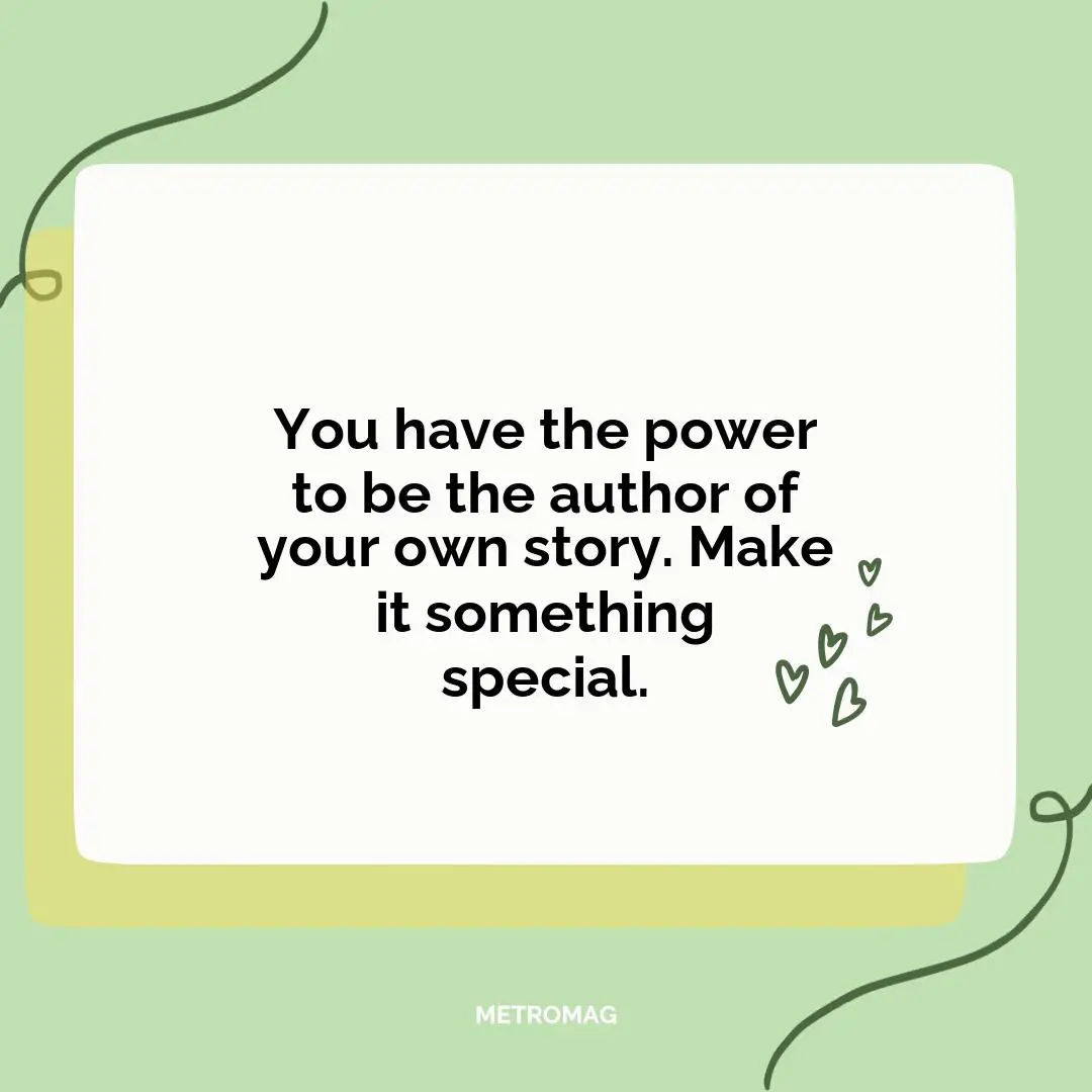 You have the power to be the author of your own story. Make it something special.