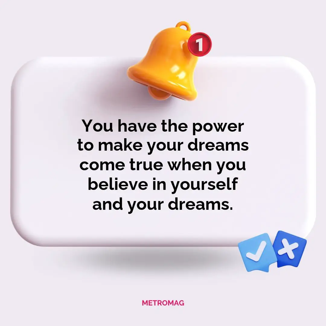 You have the power to make your dreams come true when you believe in yourself and your dreams.