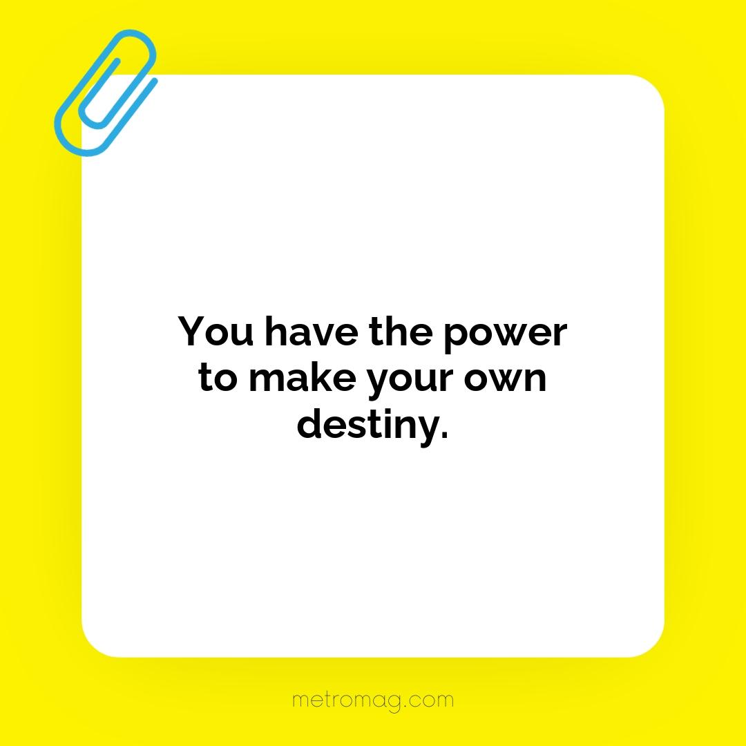 You have the power to make your own destiny.