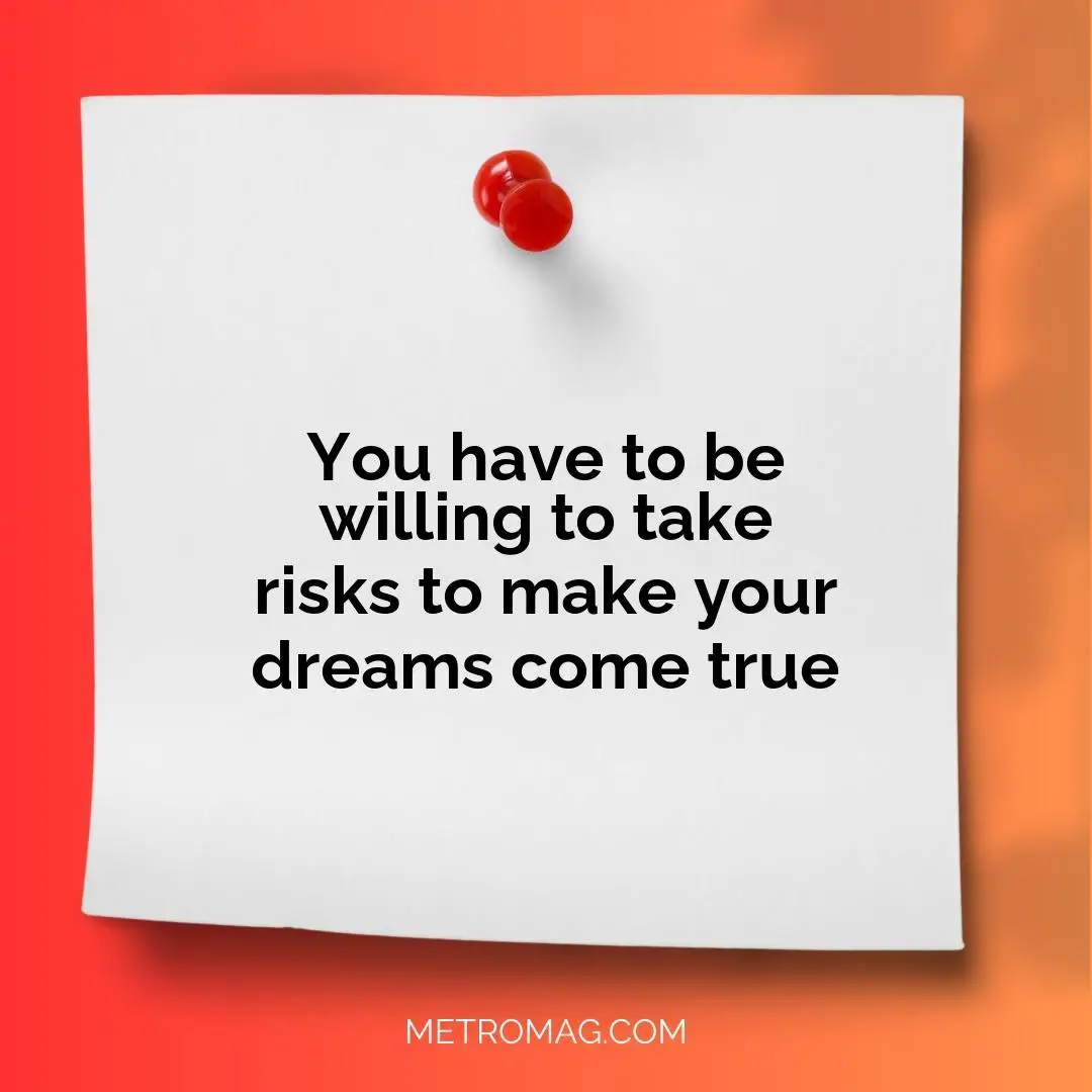 You have to be willing to take risks to make your dreams come true