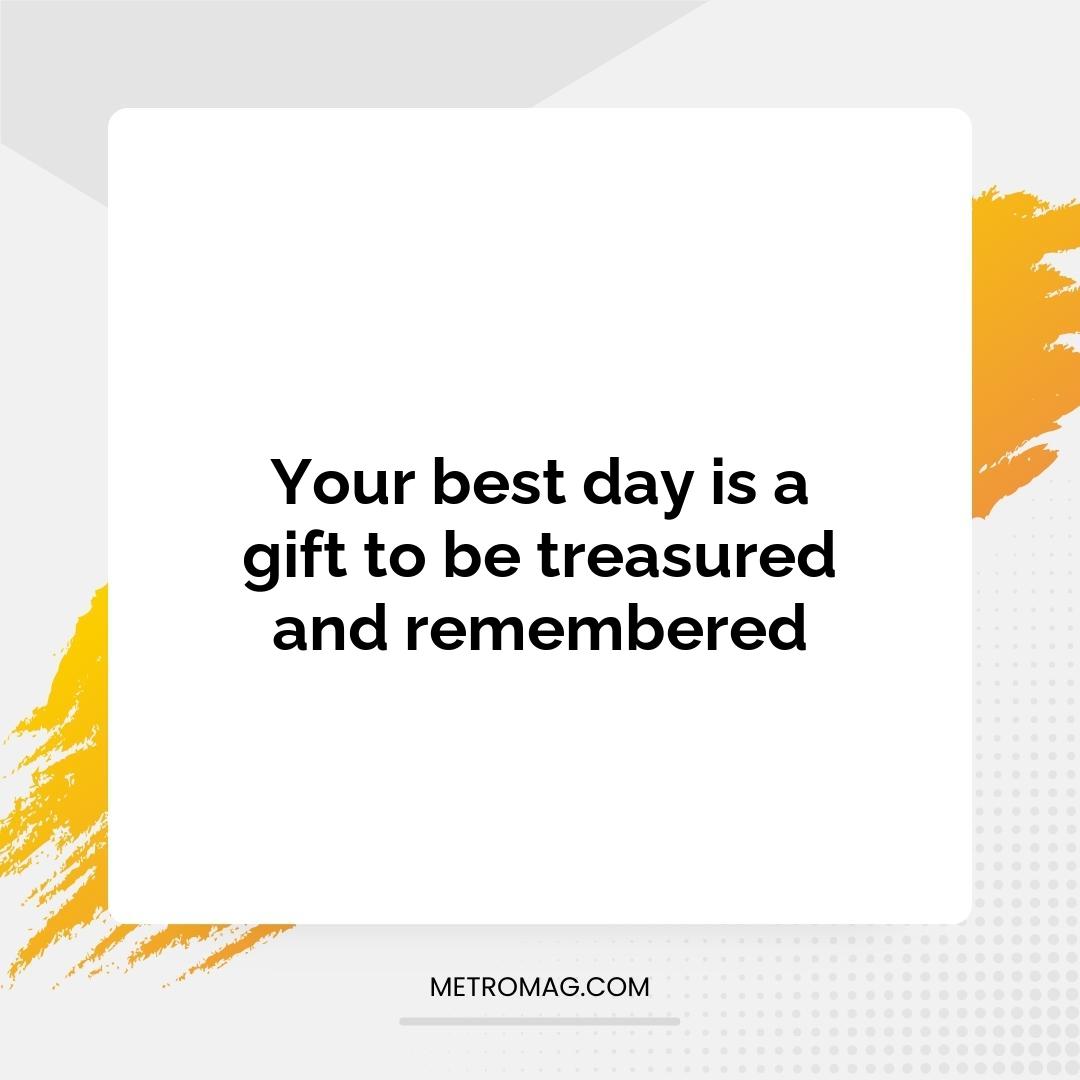 Your best day is a gift to be treasured and remembered