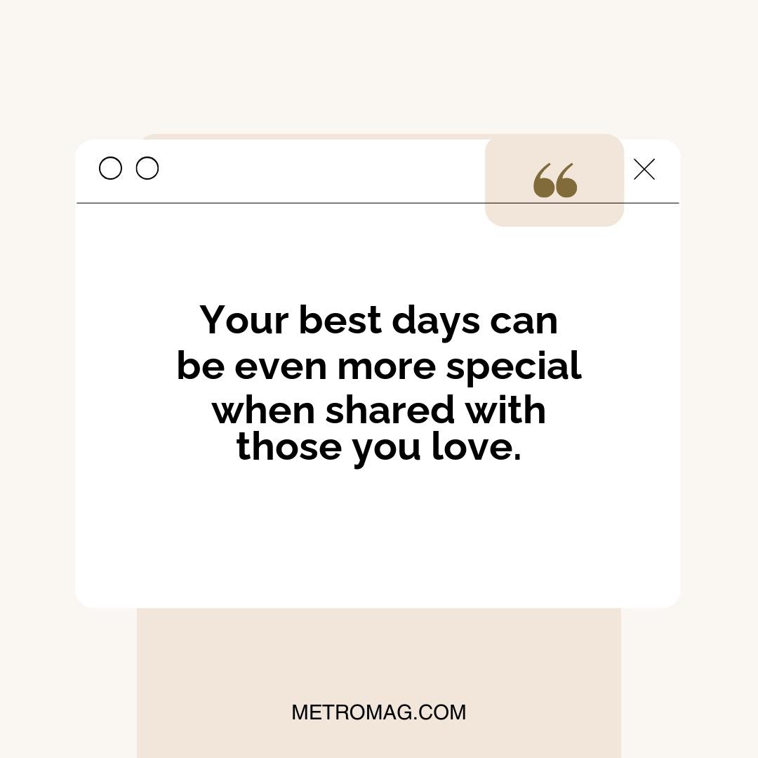 Your best days can be even more special when shared with those you love.