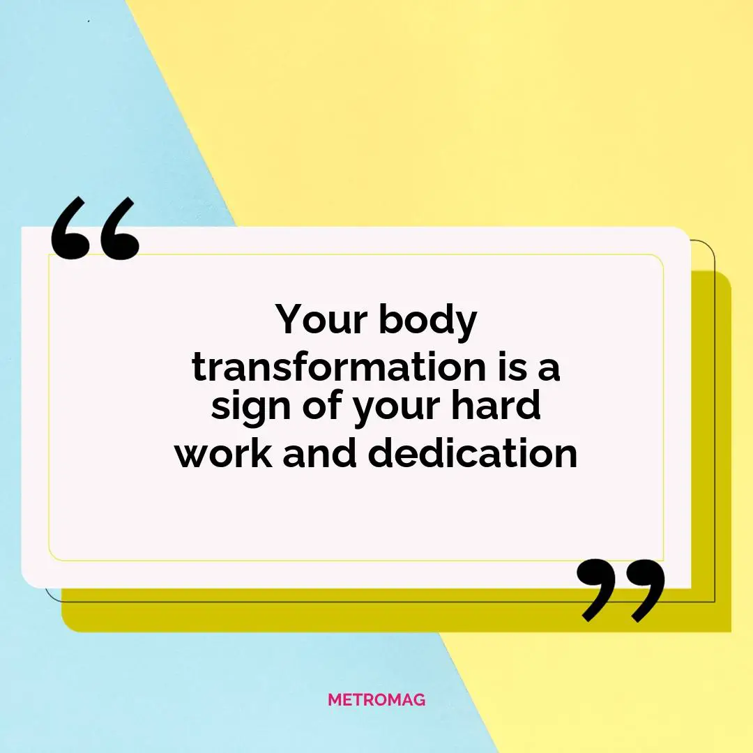 Your body transformation is a sign of your hard work and dedication