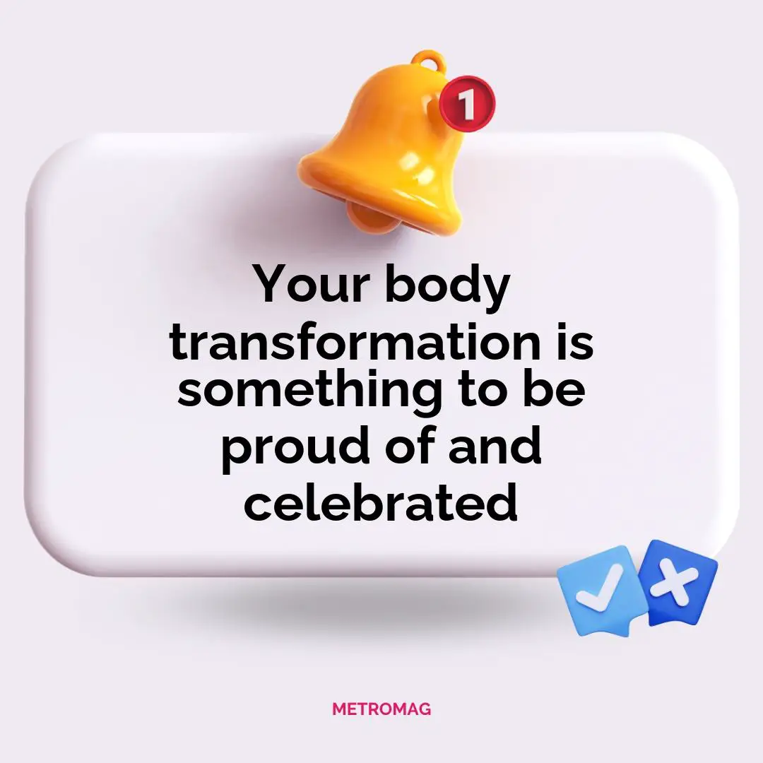 Your body transformation is something to be proud of and celebrated