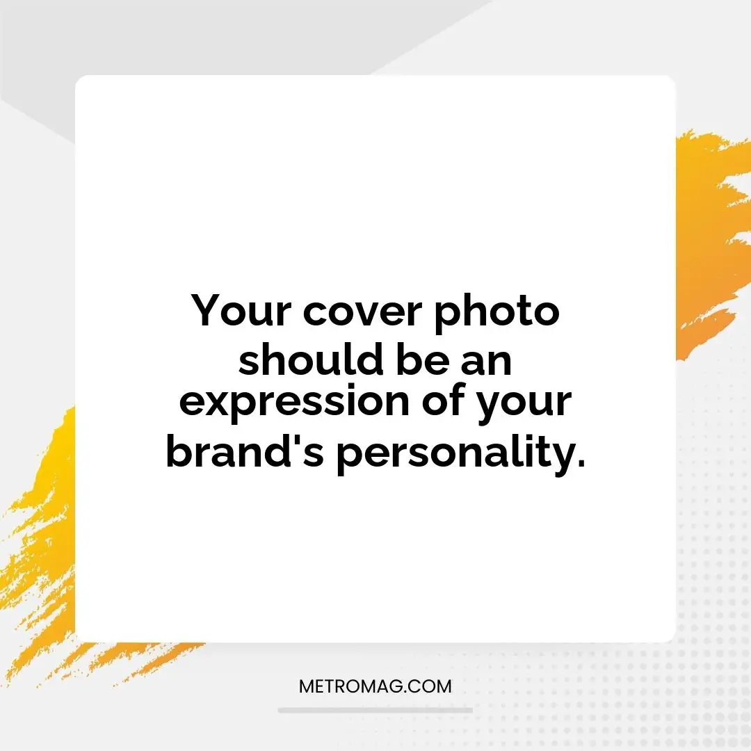 Your cover photo should be an expression of your brand's personality.
