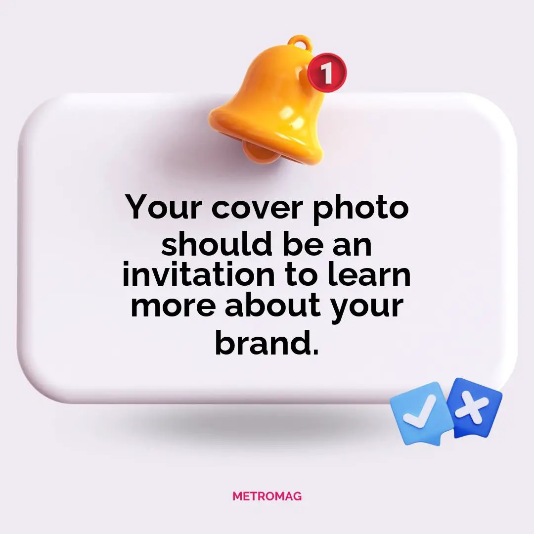 Your cover photo should be an invitation to learn more about your brand.