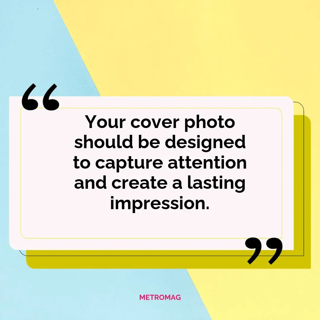 Your cover photo should be designed to capture attention and create a lasting impression.