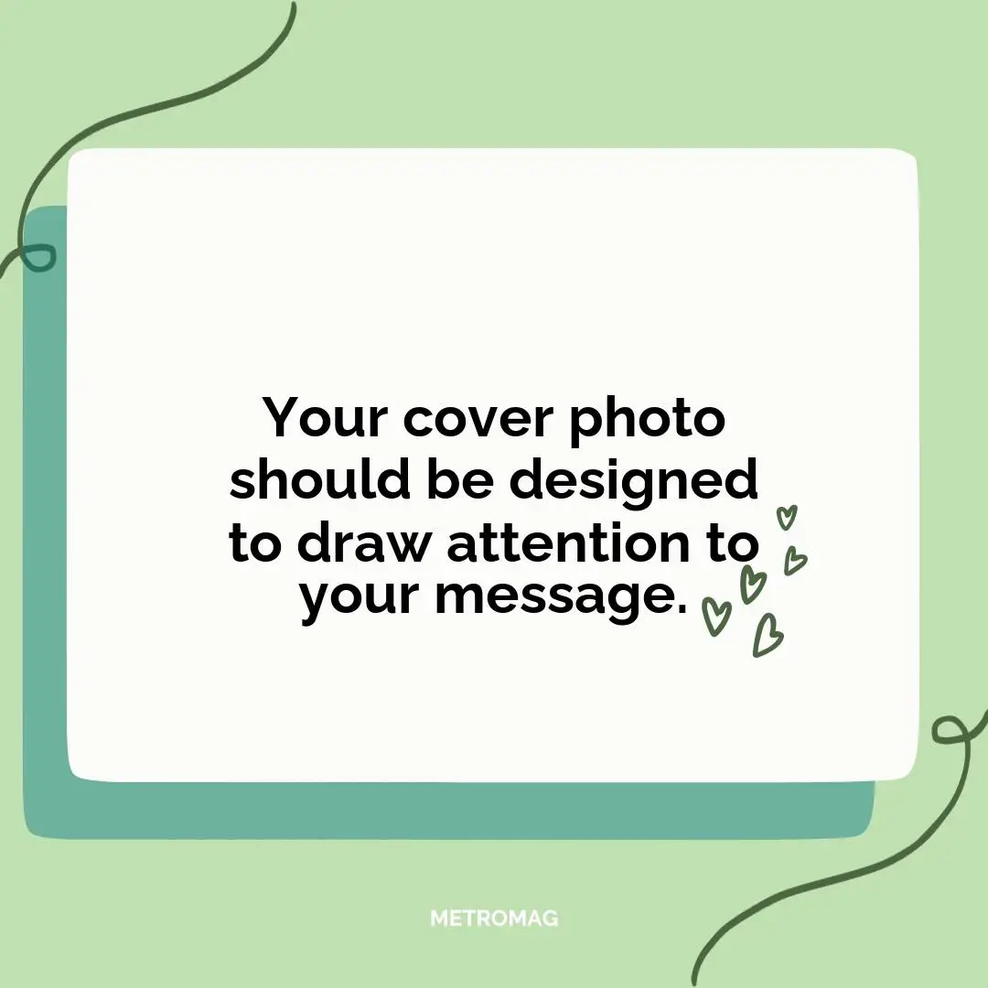 Your cover photo should be designed to draw attention to your message.