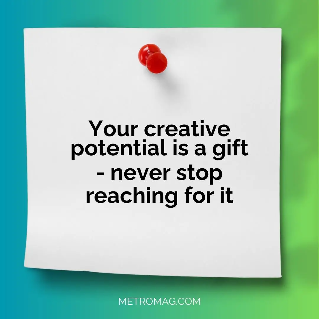 Your creative potential is a gift - never stop reaching for it