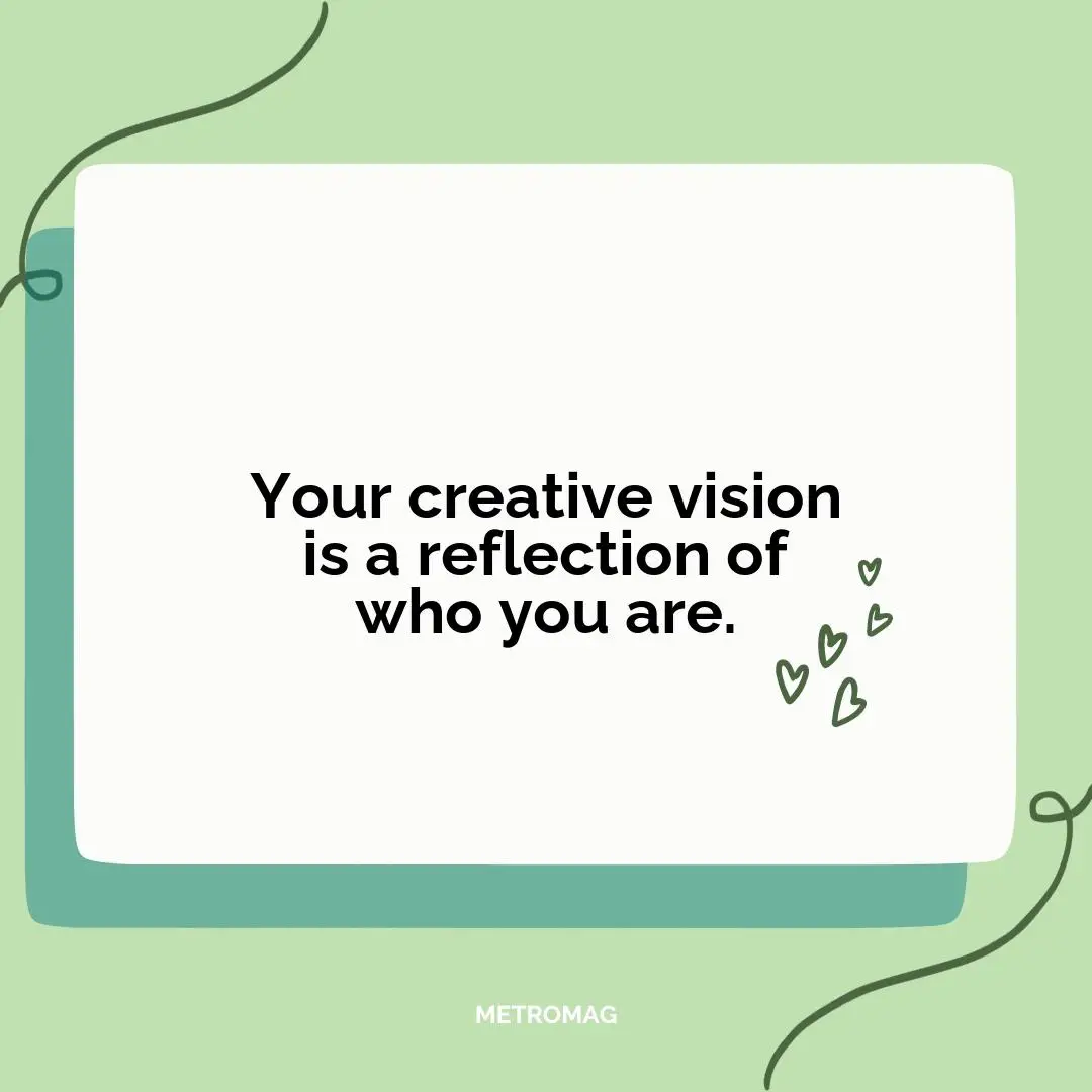 Your creative vision is a reflection of who you are.