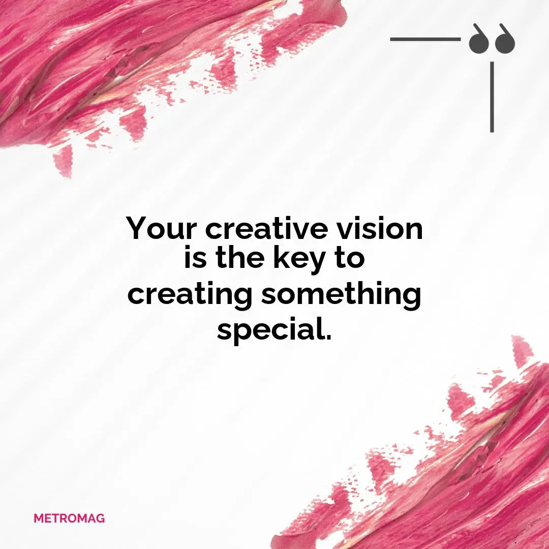 Your creative vision is the key to creating something special.