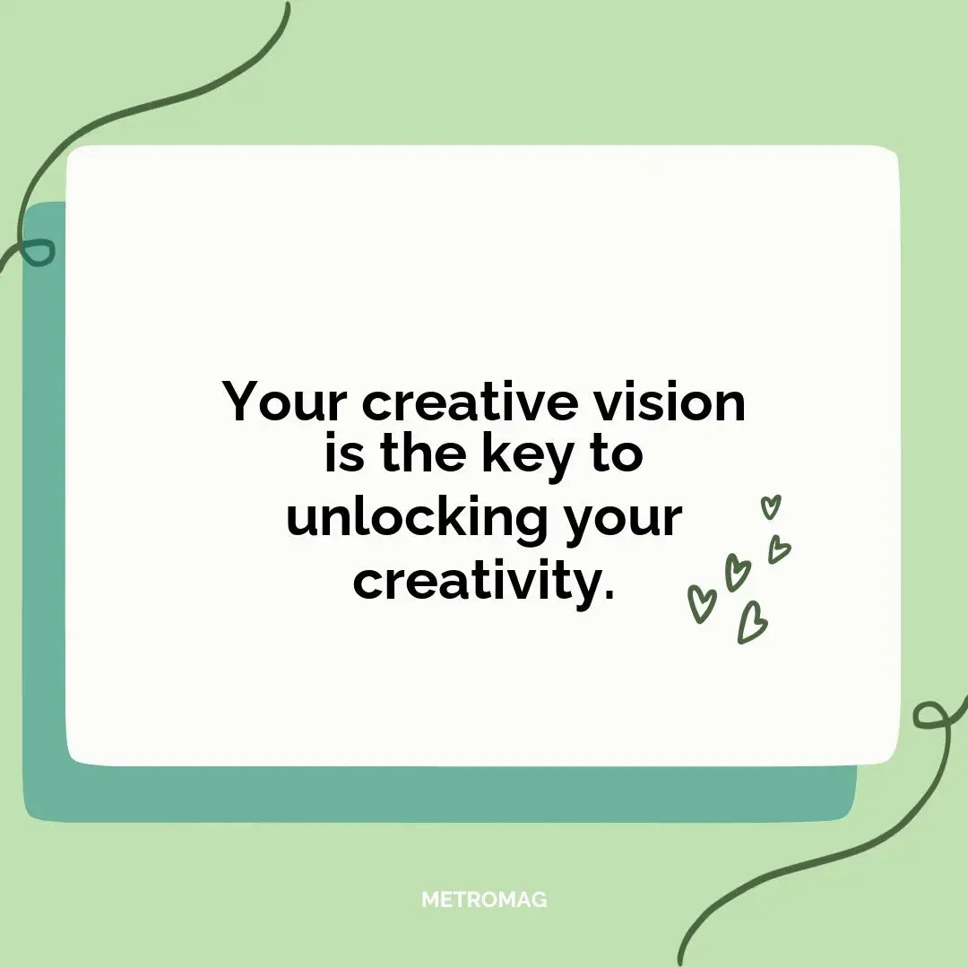 Your creative vision is the key to unlocking your creativity.