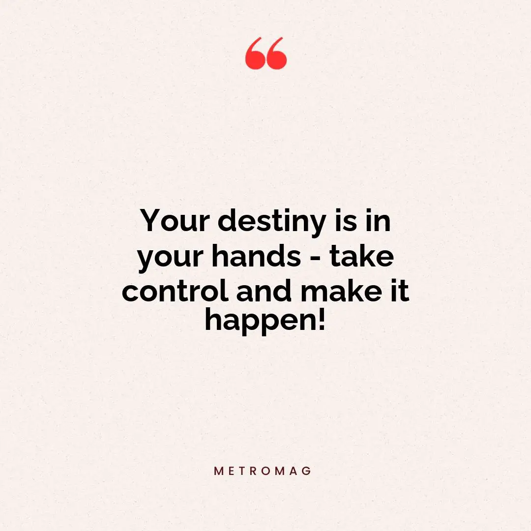 Your destiny is in your hands - take control and make it happen!