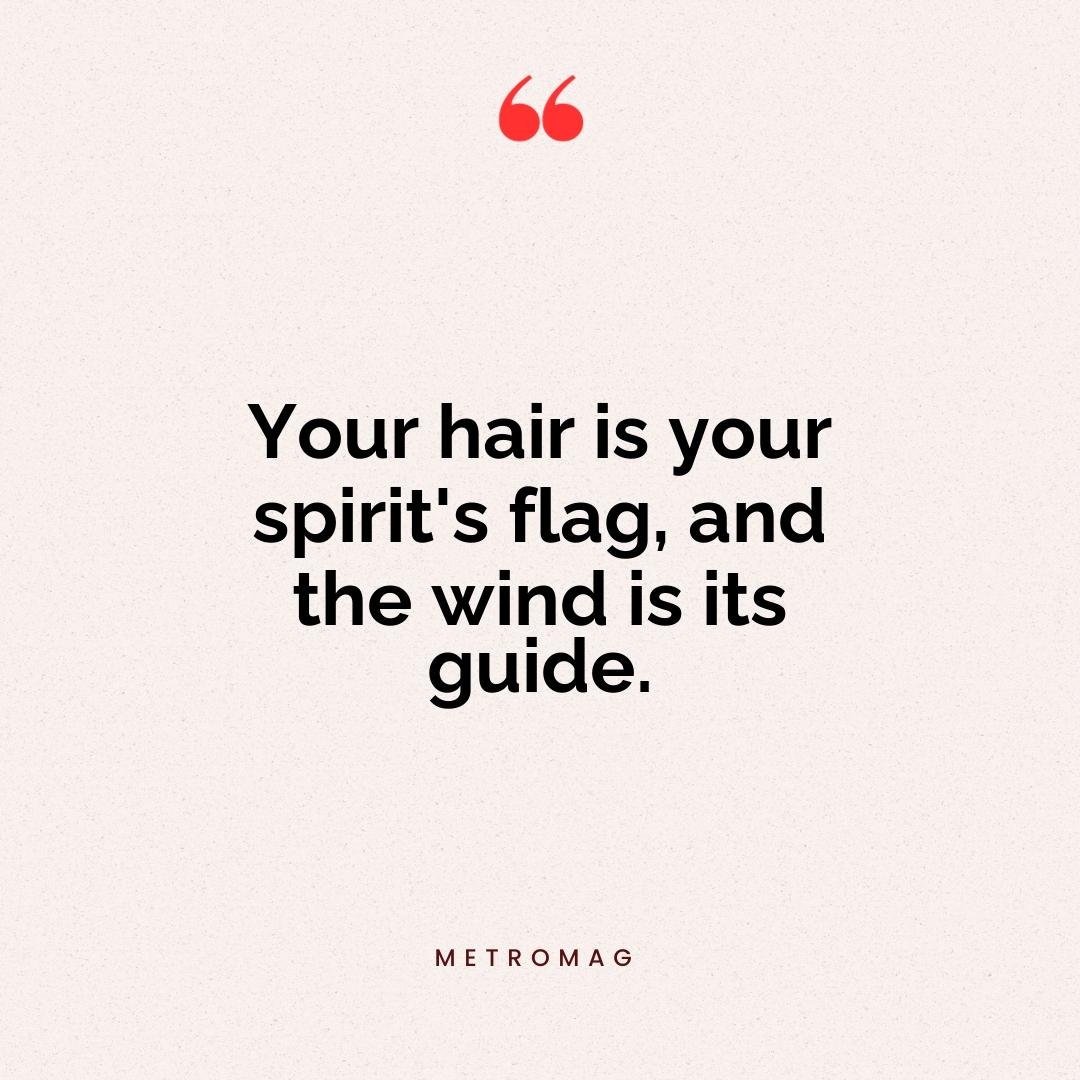 Your hair is your spirit's flag, and the wind is its guide.