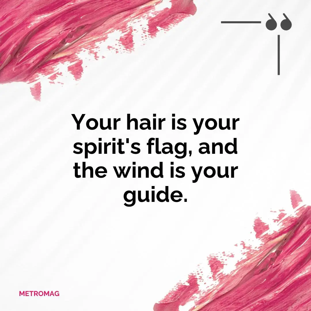 Your hair is your spirit's flag, and the wind is your guide.