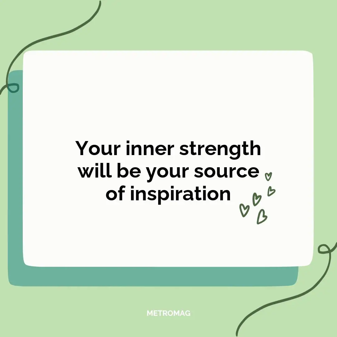 Your inner strength will be your source of inspiration