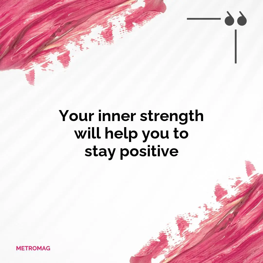 Your inner strength will help you to stay positive