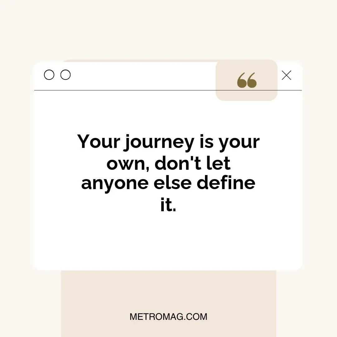 Your journey is your own, don't let anyone else define it.