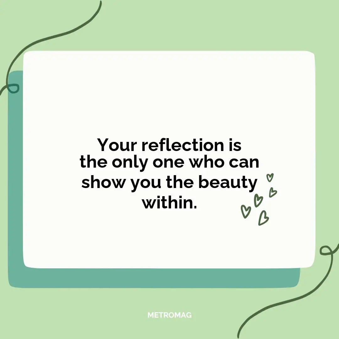 Your reflection is the only one who can show you the beauty within.