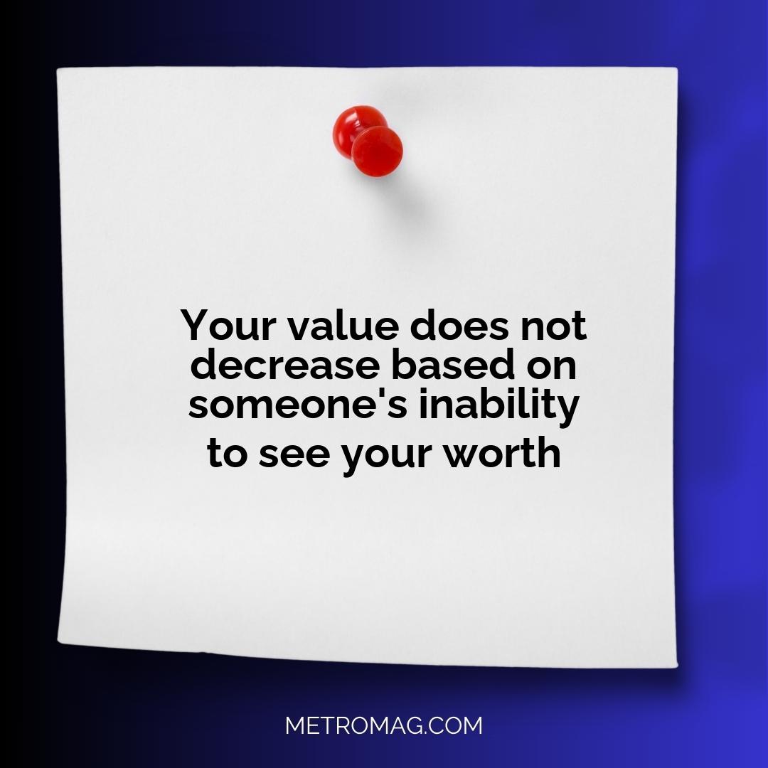 Your value does not decrease based on someone's inability to see your worth