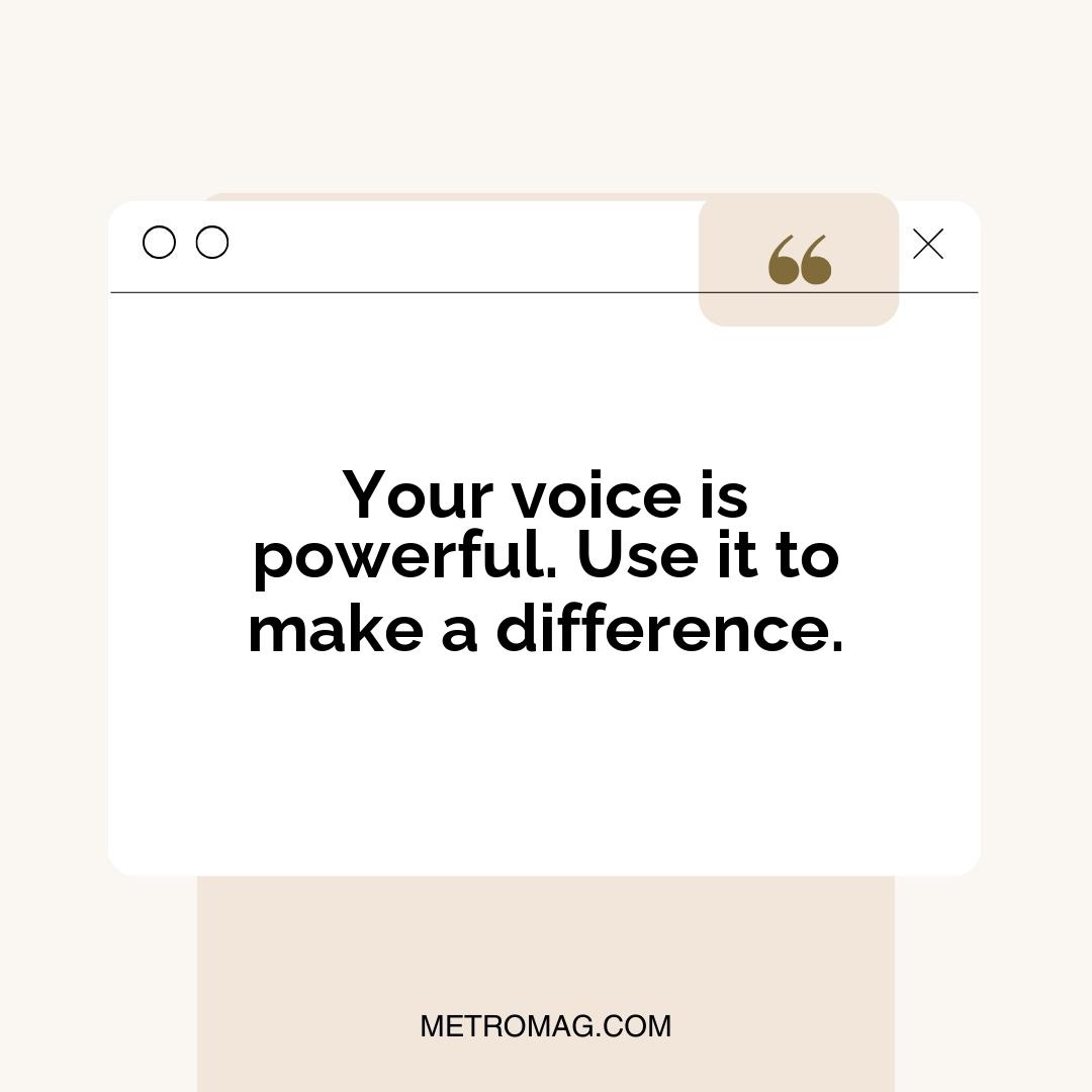Your voice is powerful. Use it to make a difference.