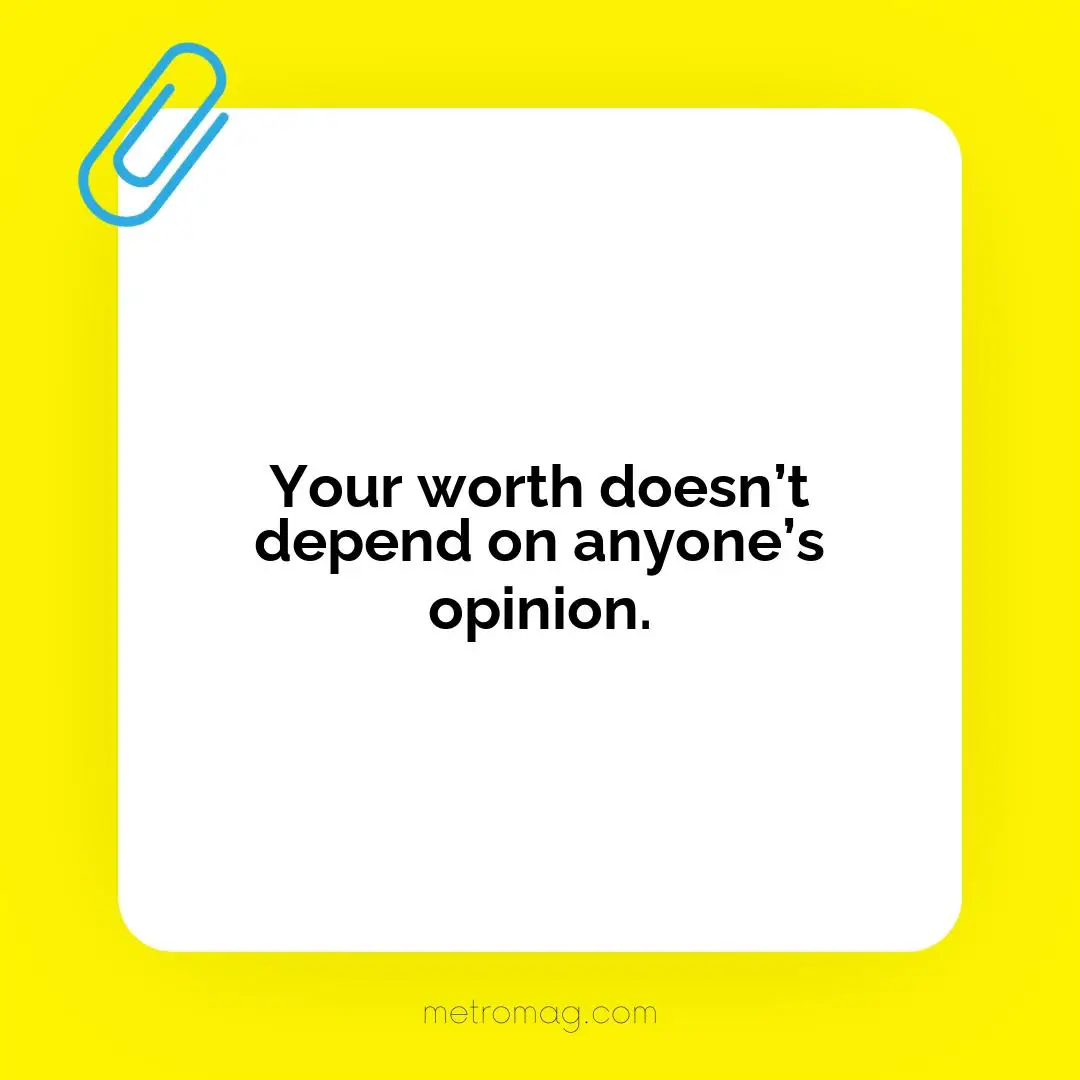 Your worth doesn’t depend on anyone’s opinion.