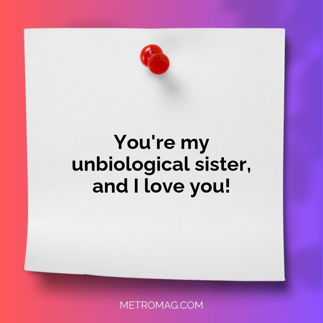 You're my unbiological sister, and I love you!