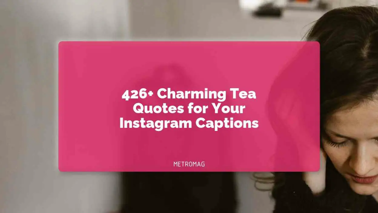 426+ Charming Tea Quotes for Your Instagram Captions