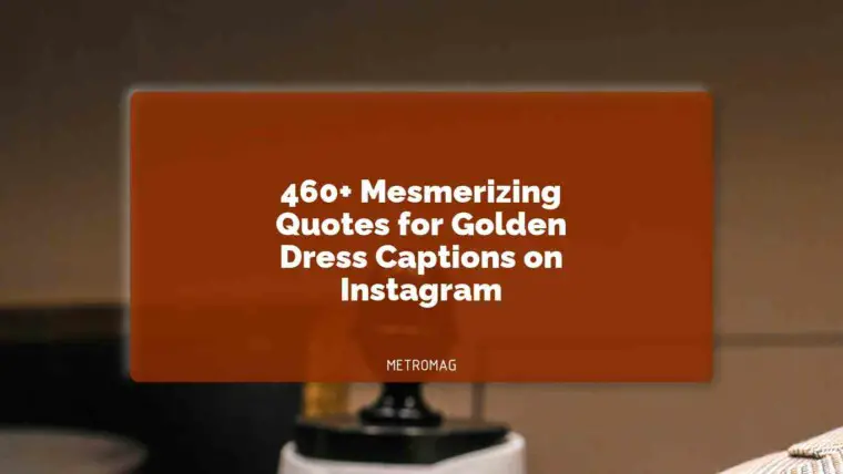 460+ Mesmerizing Quotes for Golden Dress Captions on Instagram