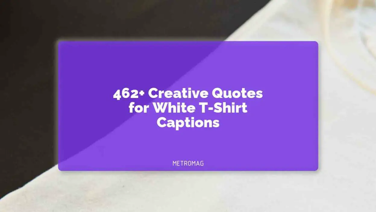 462+ Creative Quotes for White T-Shirt Captions