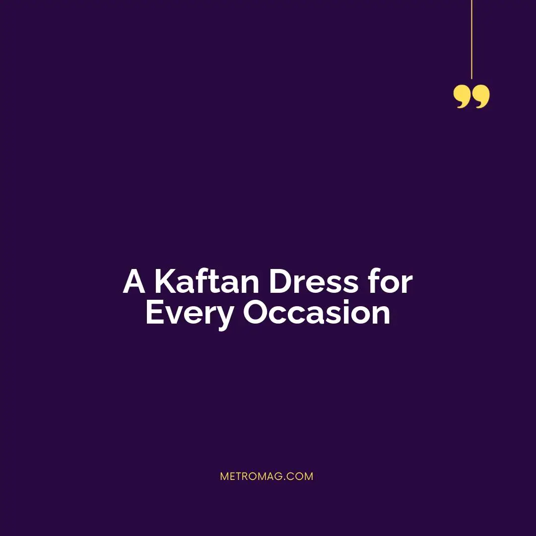 A Kaftan Dress for Every Occasion