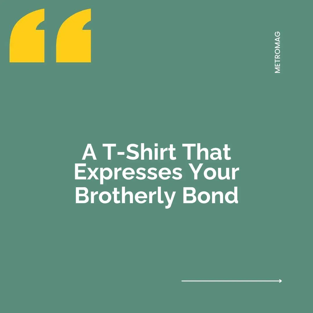 A T-Shirt That Expresses Your Brotherly Bond