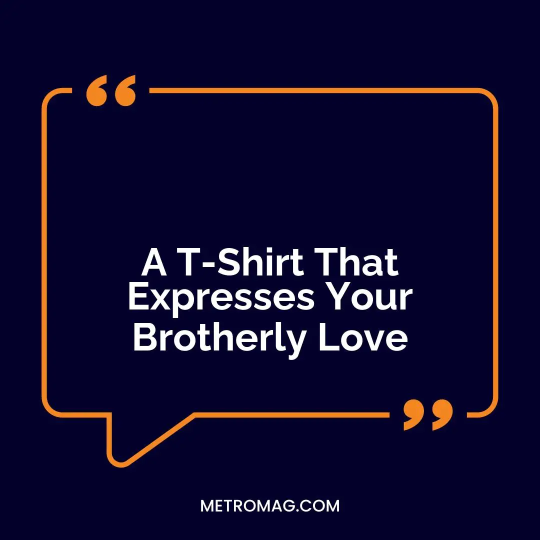 A T-Shirt That Expresses Your Brotherly Love