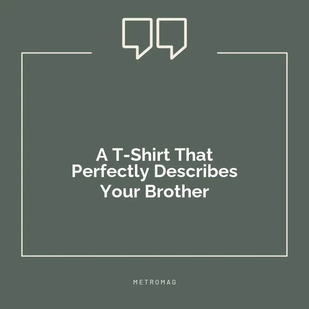 A T-Shirt That Perfectly Describes Your Brother