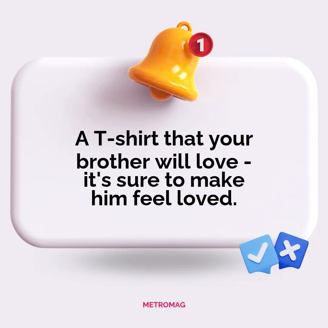 A T-shirt that your brother will love - it's sure to make him feel loved.