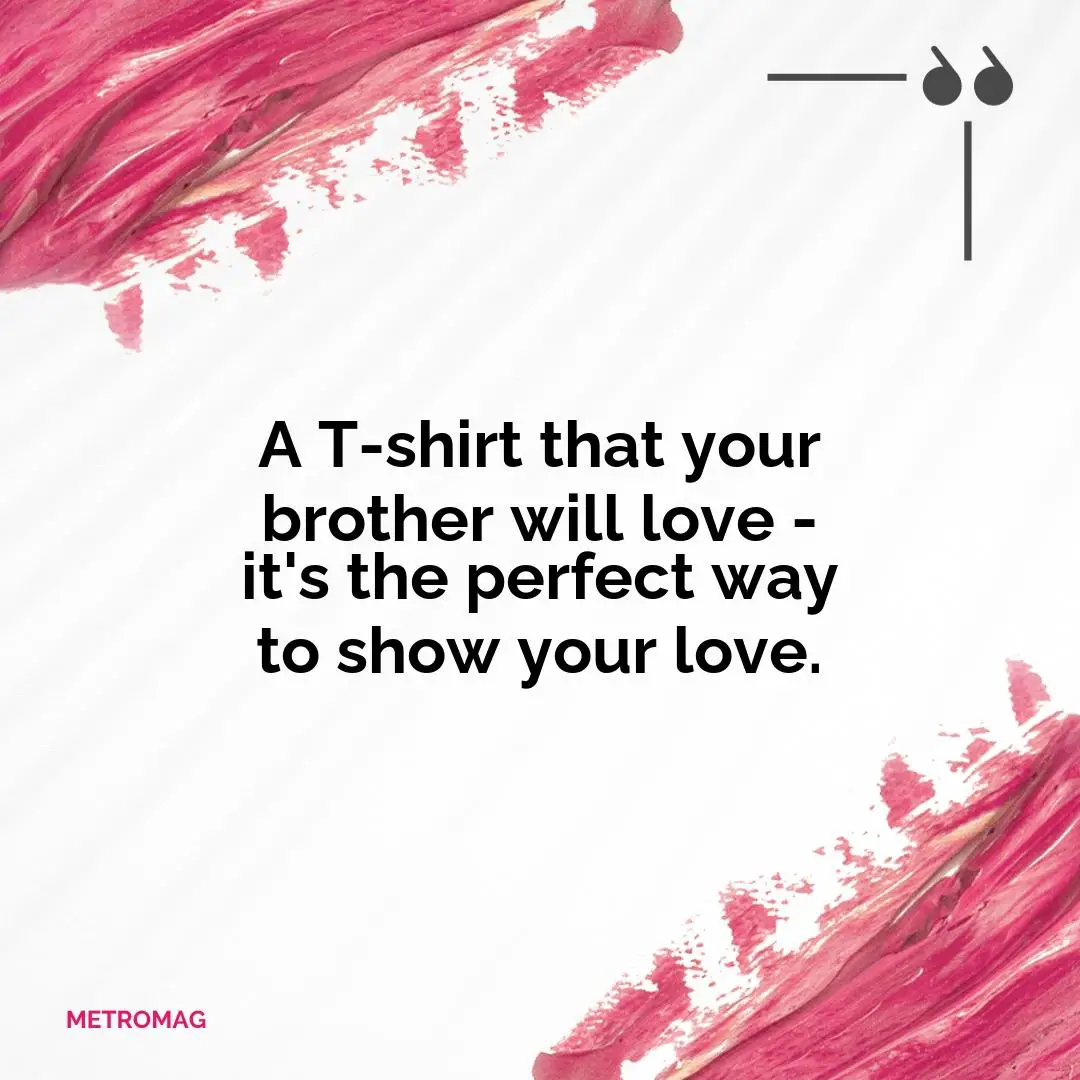 A T-shirt that your brother will love - it's the perfect way to show your love.