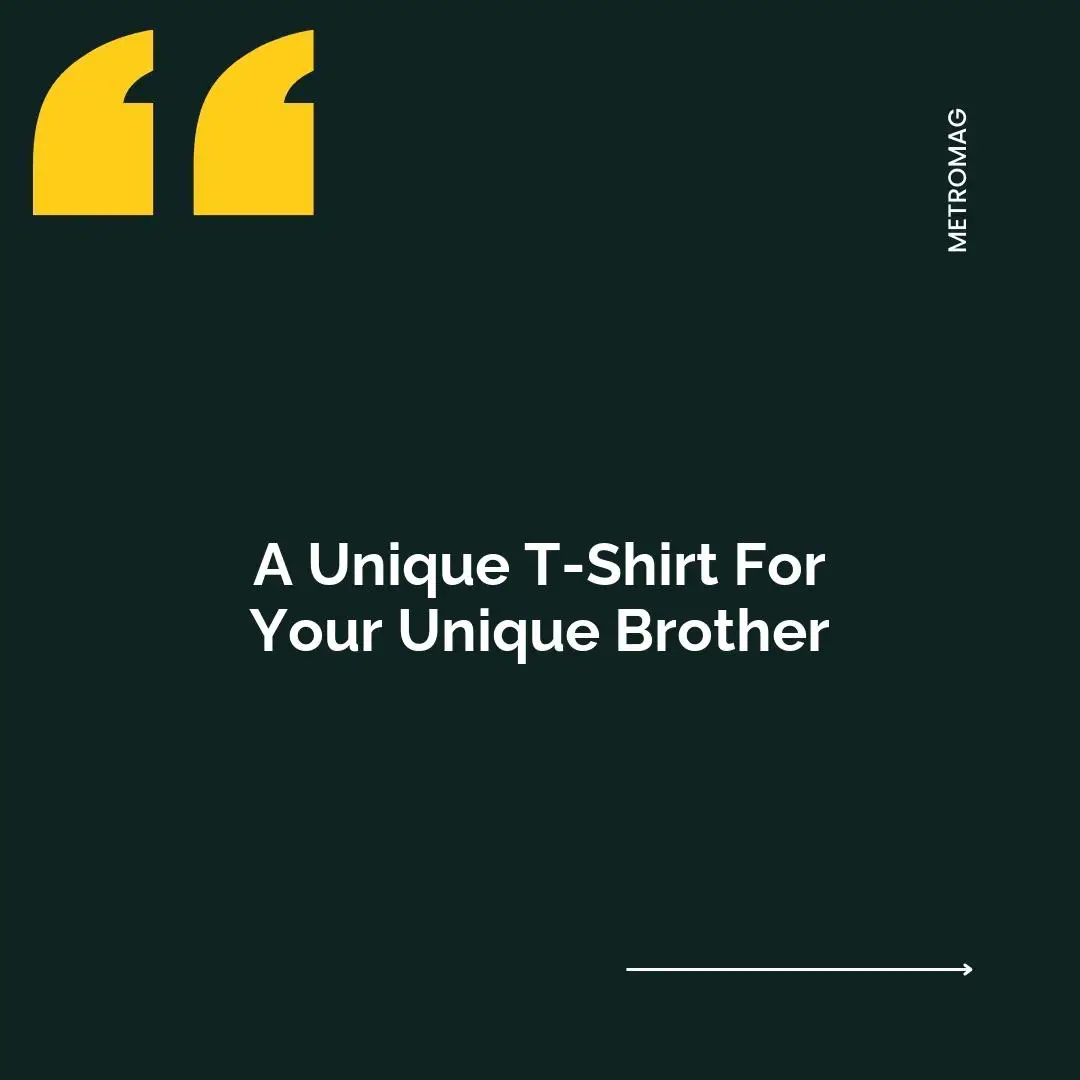 A Unique T-Shirt For Your Unique Brother
