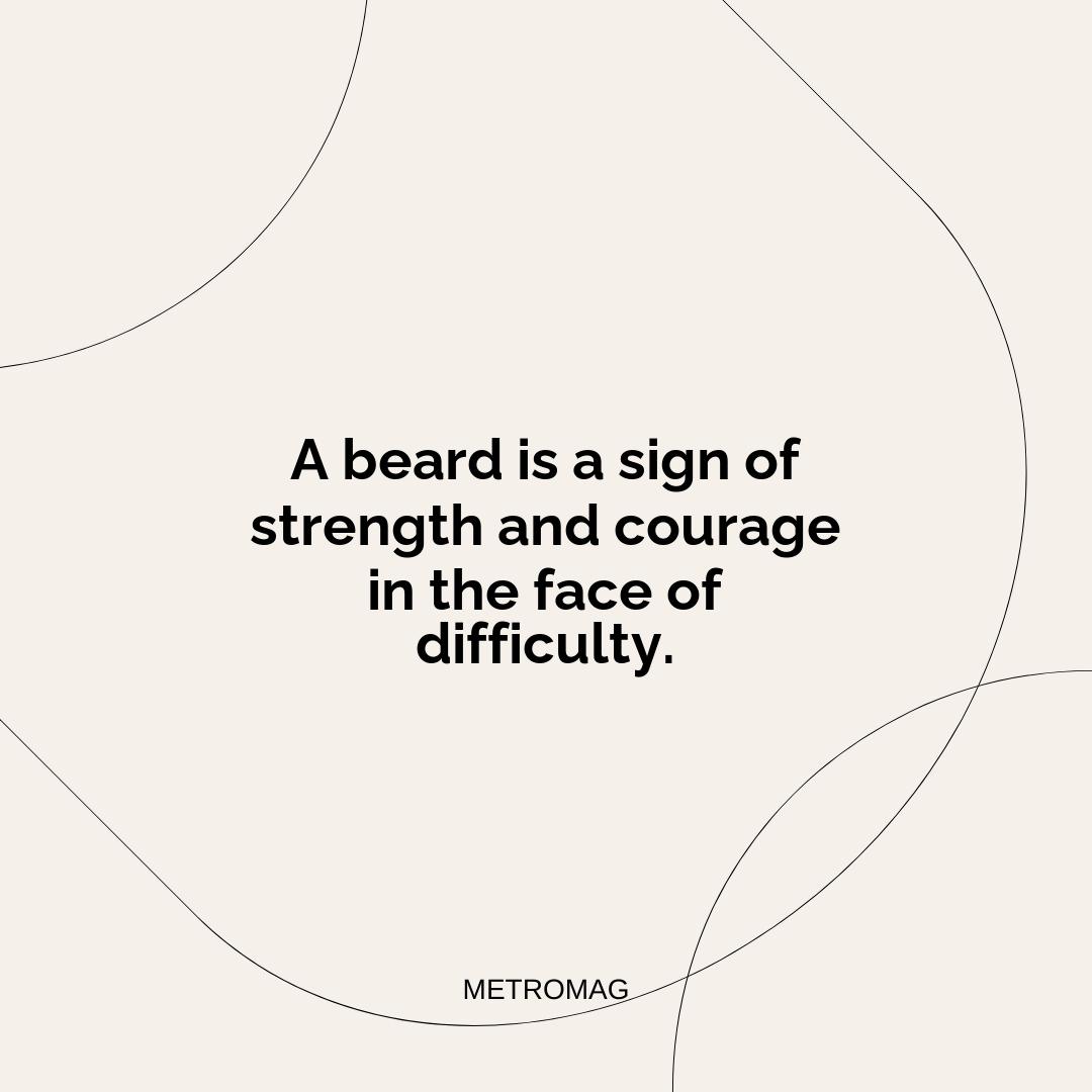A beard is a sign of strength and courage in the face of difficulty.