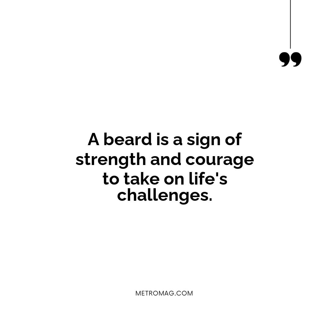 A beard is a sign of strength and courage to take on life's challenges.
