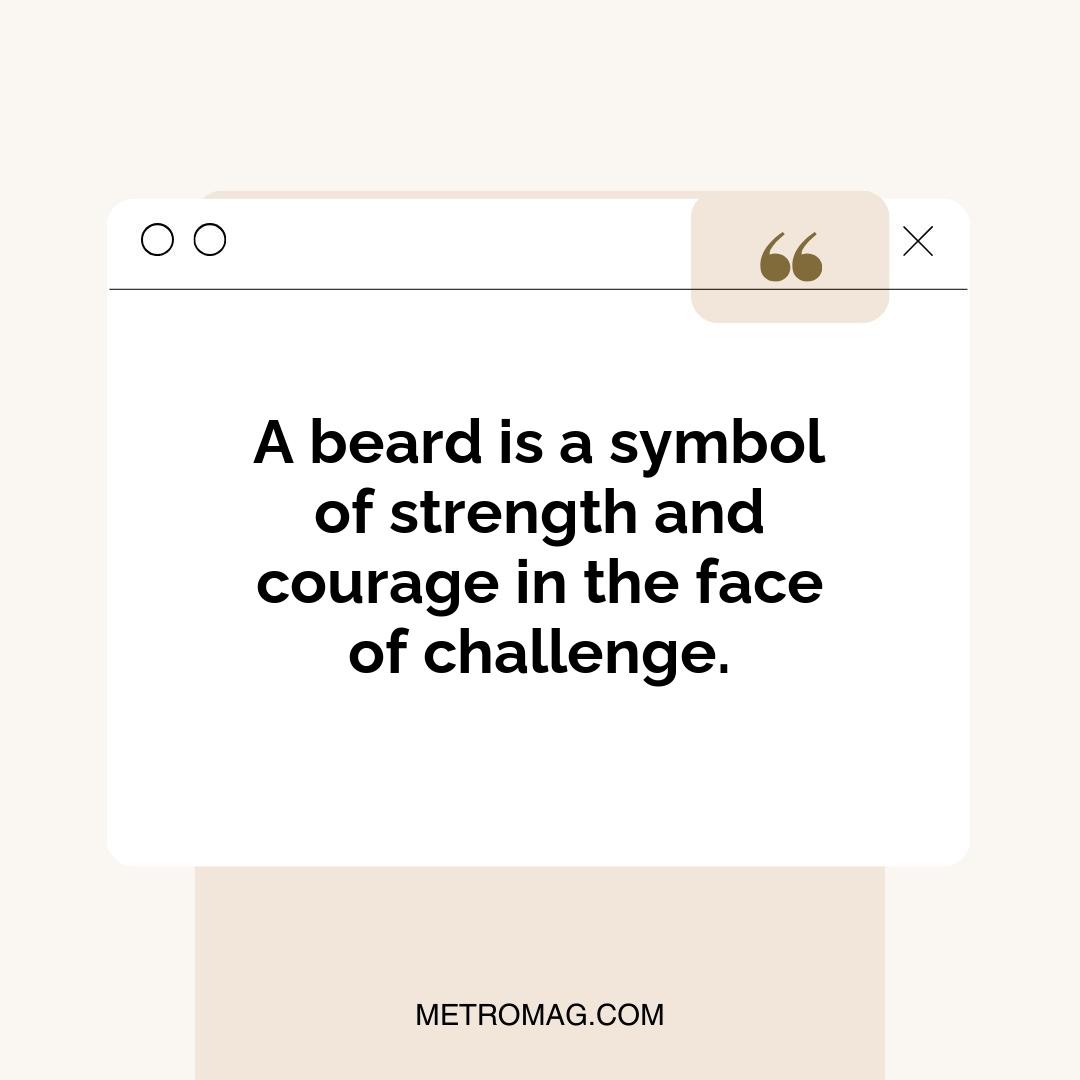 A beard is a symbol of strength and courage in the face of challenge.