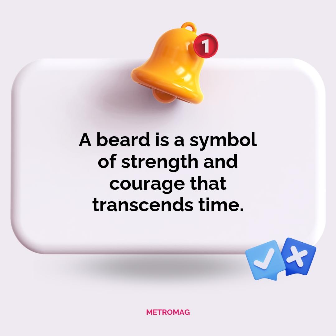 A beard is a symbol of strength and courage that transcends time.