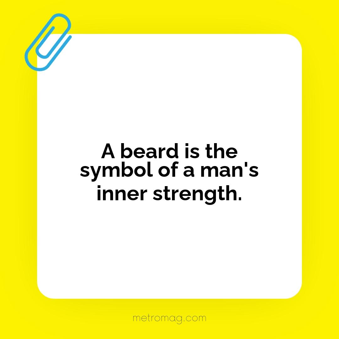 A beard is the symbol of a man's inner strength.